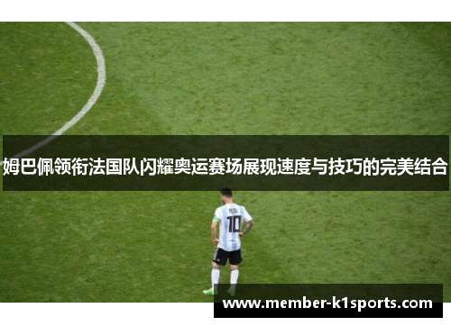 姆巴佩领衔法国队闪耀奥运赛场展现速度与技巧的完美结合