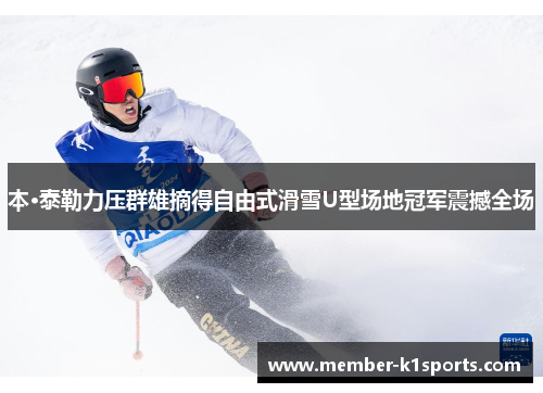 本·泰勒力压群雄摘得自由式滑雪U型场地冠军震撼全场