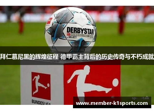 拜仁慕尼黑的辉煌征程 德甲霸主背后的历史传奇与不朽成就