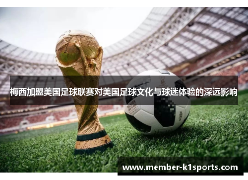 梅西加盟美国足球联赛对美国足球文化与球迷体验的深远影响