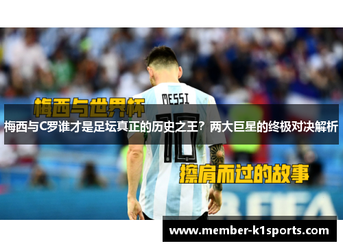 梅西与C罗谁才是足坛真正的历史之王？两大巨星的终极对决解析