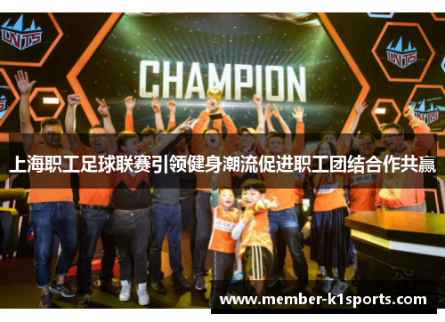 上海职工足球联赛引领健身潮流促进职工团结合作共赢