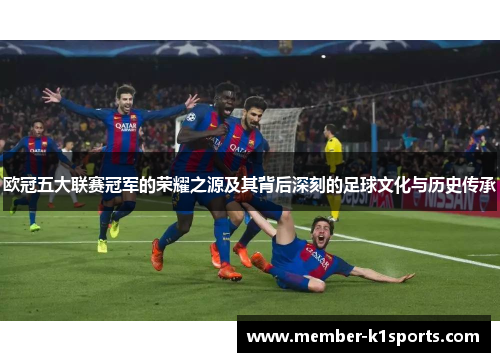 欧冠五大联赛冠军的荣耀之源及其背后深刻的足球文化与历史传承