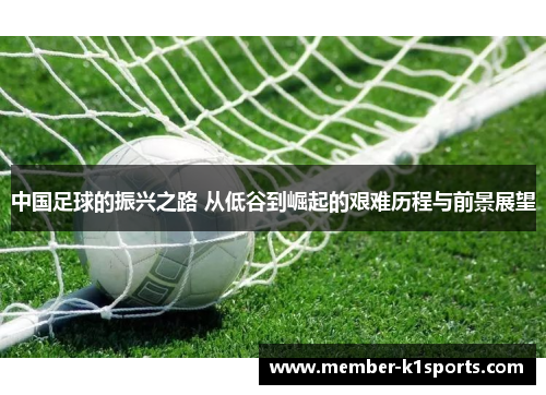 中国足球的振兴之路 从低谷到崛起的艰难历程与前景展望