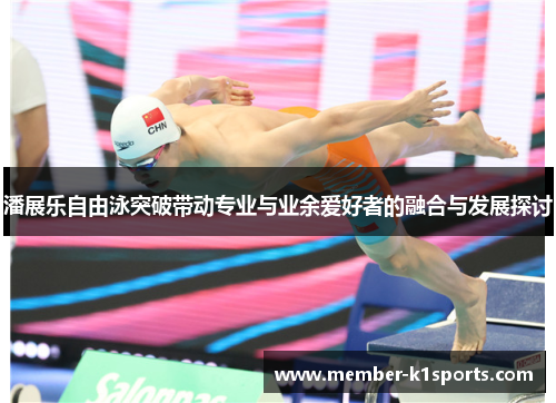 潘展乐自由泳突破带动专业与业余爱好者的融合与发展探讨
