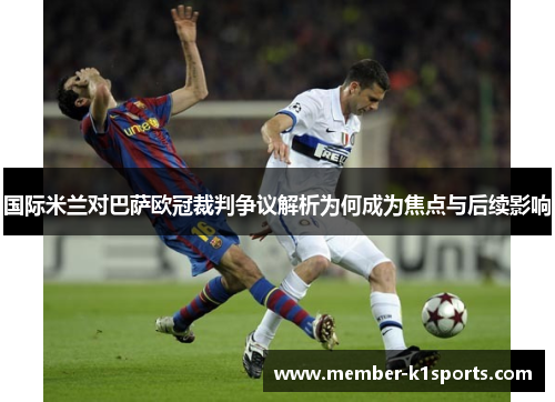 国际米兰对巴萨欧冠裁判争议解析为何成为焦点与后续影响