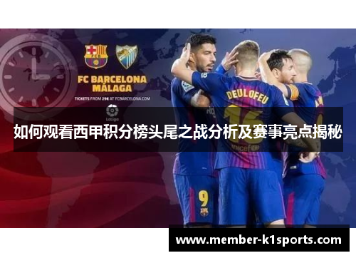 如何观看西甲积分榜头尾之战分析及赛事亮点揭秘