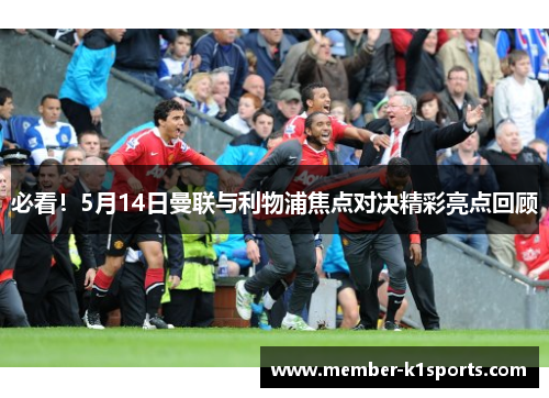 必看！5月14日曼联与利物浦焦点对决精彩亮点回顾