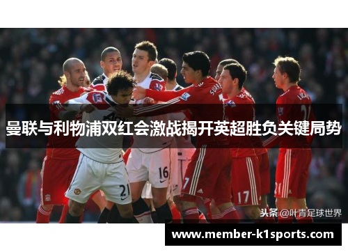 曼联与利物浦双红会激战揭开英超胜负关键局势