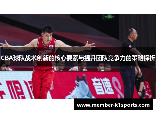 CBA球队战术创新的核心要素与提升团队竞争力的策略探析