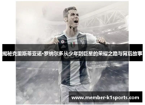 揭秘克里斯蒂亚诺·罗纳尔多从少年到巨星的荣耀之路与背后故事