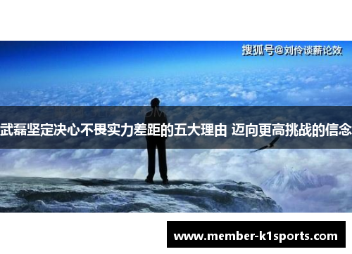 武磊坚定决心不畏实力差距的五大理由 迈向更高挑战的信念