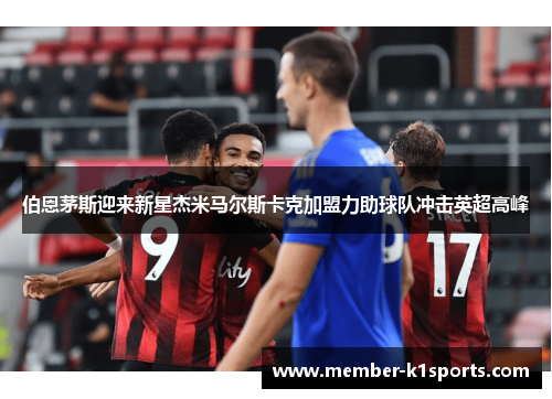伯恩茅斯迎来新星杰米马尔斯卡克加盟力助球队冲击英超高峰