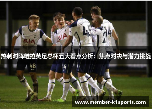 热刺对阵维拉英足总杯五大看点分析：焦点对决与潜力挑战