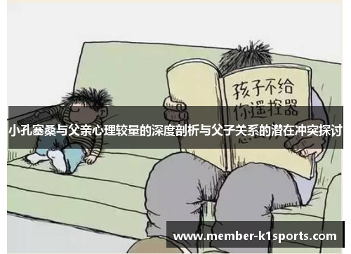 小孔塞桑与父亲心理较量的深度剖析与父子关系的潜在冲突探讨