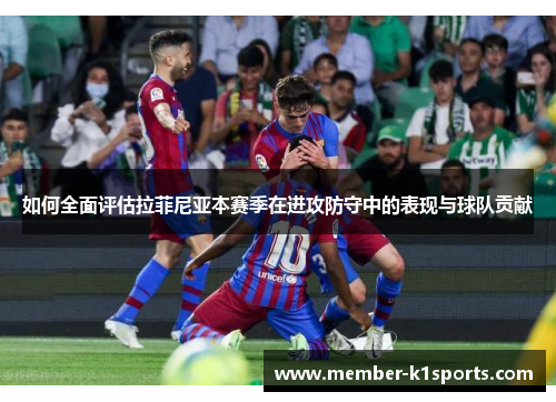 如何全面评估拉菲尼亚本赛季在进攻防守中的表现与球队贡献