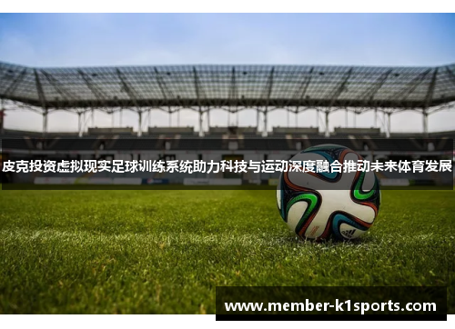 皮克投资虚拟现实足球训练系统助力科技与运动深度融合推动未来体育发展