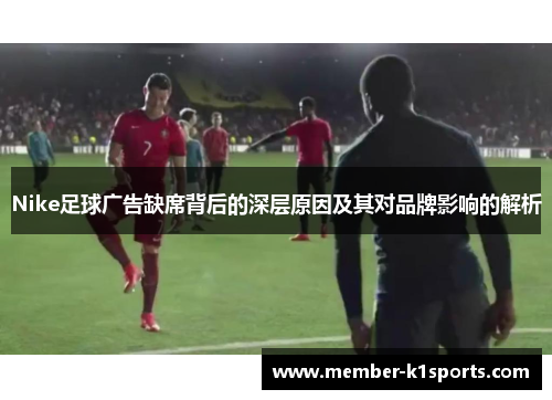 Nike足球广告缺席背后的深层原因及其对品牌影响的解析
