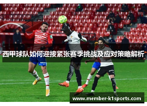 西甲球队如何迎接紧张赛季挑战及应对策略解析