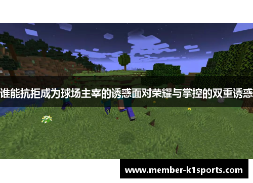 谁能抗拒成为球场主宰的诱惑面对荣耀与掌控的双重诱惑