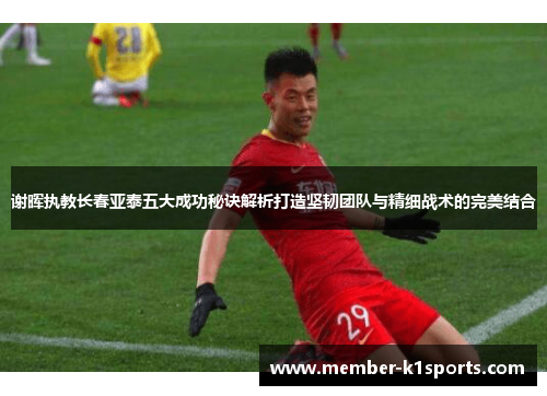 谢晖执教长春亚泰五大成功秘诀解析打造坚韧团队与精细战术的完美结合