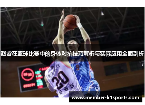 赵睿在篮球比赛中的身体对抗技巧解析与实际应用全面剖析 赵睿在篮球比赛中的身体对抗技巧解析与实际应用全面剖析
