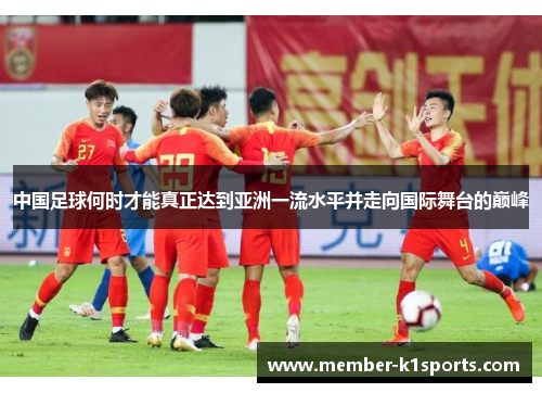 中国足球何时才能真正达到亚洲一流水平并走向国际舞台的巅峰 中国足球何时才能真正达到亚洲一流水平并走向国际舞台的巅峰