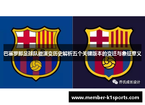 巴塞罗那足球队徽演变历史解析五个关键版本的变迁与象征意义