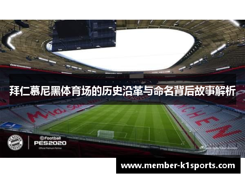 拜仁慕尼黑体育场的历史沿革与命名背后故事解析