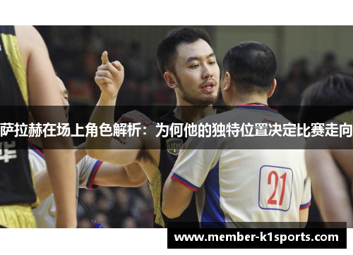 萨拉赫在场上角色解析：为何他的独特位置决定比赛走向