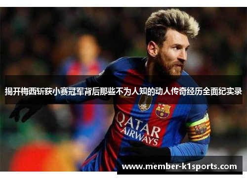 揭开梅西斩获小赛冠军背后那些不为人知的动人传奇经历全面纪实录