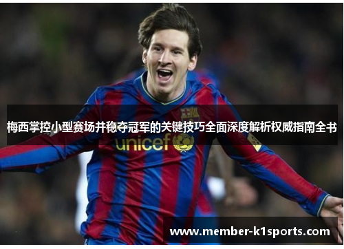 梅西掌控小型赛场并稳夺冠军的关键技巧全面深度解析权威指南全书 梅西掌控小型赛场并稳夺冠军的关键技巧全面深度解析权威指南全书