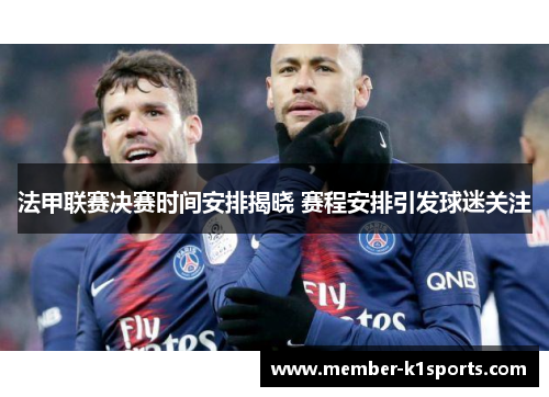 法甲联赛决赛时间安排揭晓 赛程安排引发球迷关注 法甲联赛决赛时间安排揭晓 赛程安排引发球迷关注