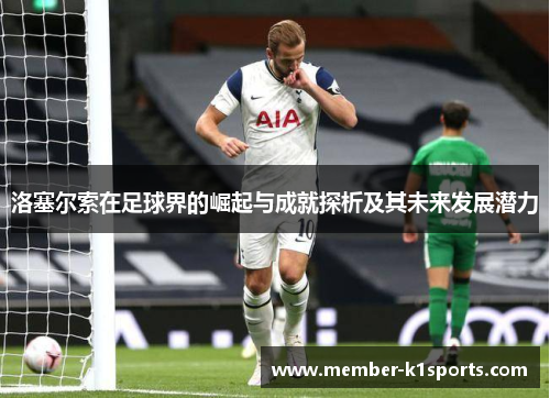 洛塞尔索在足球界的崛起与成就探析及其未来发展潜力 洛塞尔索在足球界的崛起与成就探析及其未来发展潜力