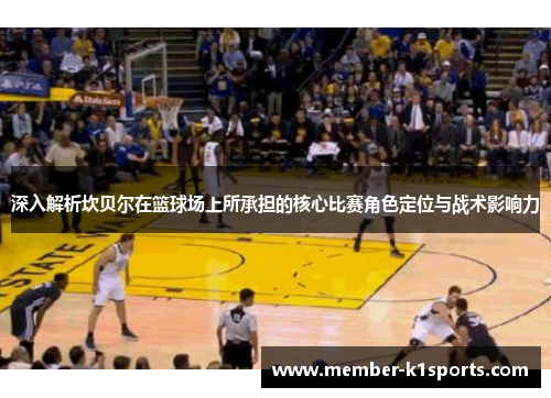 深入解析坎贝尔在篮球场上所承担的核心比赛角色定位与战术影响力