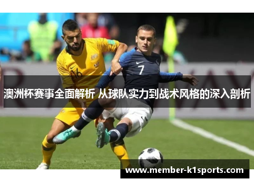 澳洲杯赛事全面解析 从球队实力到战术风格的深入剖析 澳洲杯赛事全面解析 从球队实力到战术风格的深入剖析