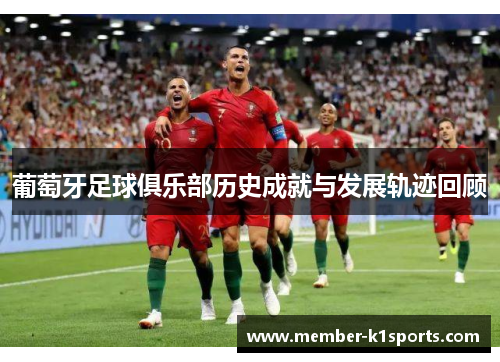 葡萄牙足球俱乐部历史成就与发展轨迹回顾 葡萄牙足球俱乐部历史成就与发展轨迹回顾