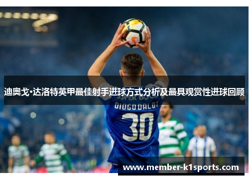 迪奥戈·达洛特英甲最佳射手进球方式分析及最具观赏性进球回顾 迪奥戈·达洛特英甲最佳射手进球方式分析及最具观赏性进球回顾