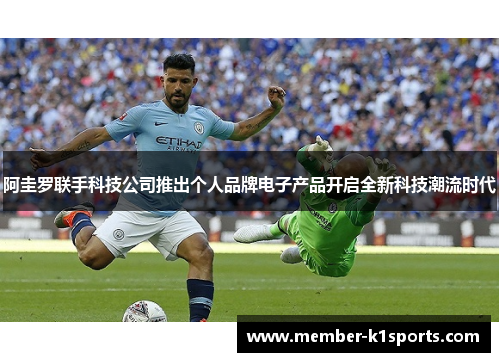 阿圭罗联手科技公司推出个人品牌电子产品开启全新科技潮流时代