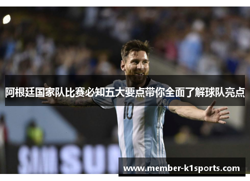 阿根廷国家队比赛必知五大要点带你全面了解球队亮点