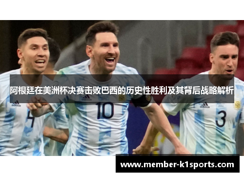 阿根廷在美洲杯决赛击败巴西的历史性胜利及其背后战略解析