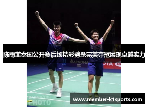 陈雨菲泰国公开赛后场精彩劈杀完美夺冠展现卓越实力
