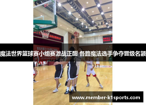 魔法世界篮球赛小组赛激战正酣 各路魔法选手争夺晋级名额