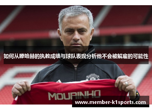 如何从滕哈赫的执教成绩与球队表现分析他不会被解雇的可能性