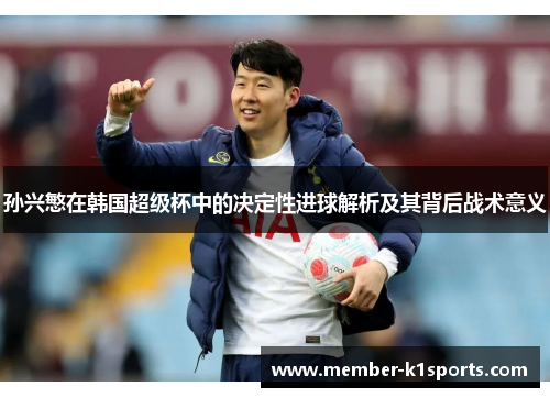 孙兴慜在韩国超级杯中的决定性进球解析及其背后战术意义